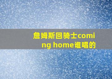 詹姆斯回骑士coming home谁唱的